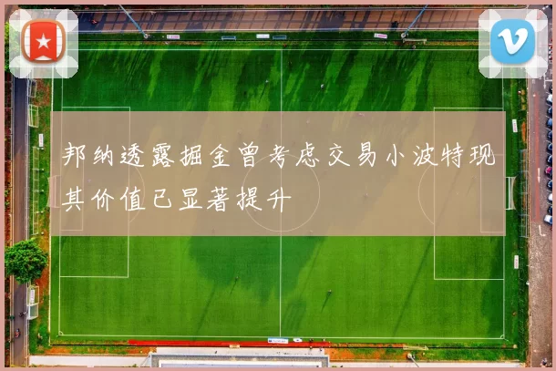 邦纳透露掘金曾考虑交易小波特现其价值已显著提升