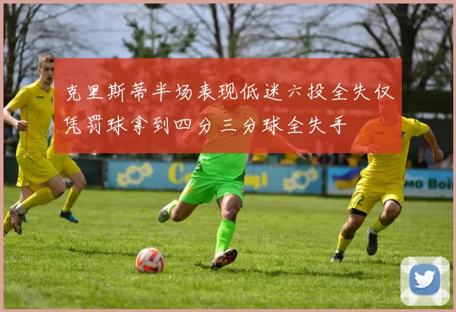 克里斯蒂半场表现低迷六投全失仅凭罚球拿到四分三分球全失手